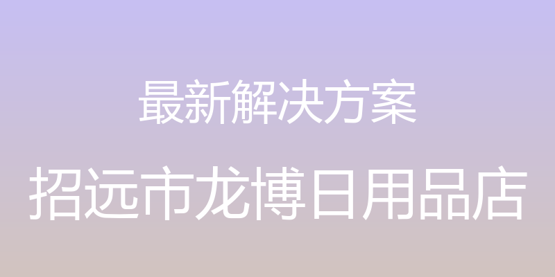 最新解决方案 - 招远市龙博日用品店